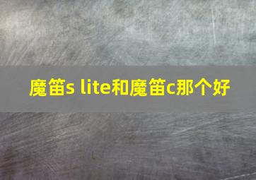 魔笛s lite和魔笛c那个好